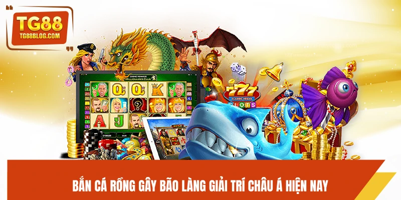 Bắn cá Rồng gây bão làng giải trí châu Á hiện nay