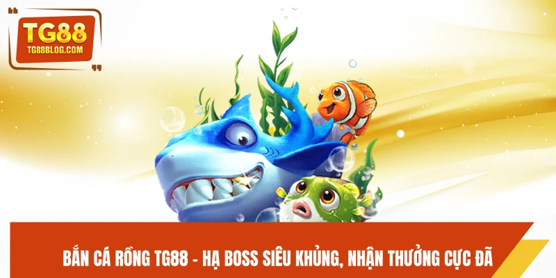 Bắn Cá Rồng TG88 - Hạ Boss Siêu Khủng, Nhận Thưởng Cực Đã
