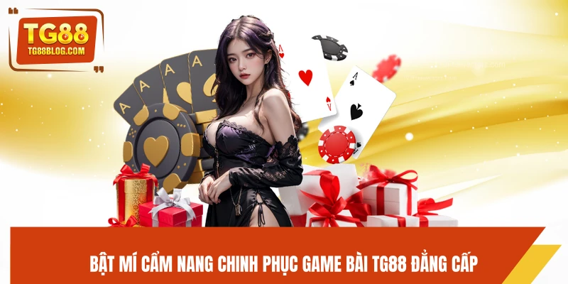 Bật mí cẩm nang chinh phục game bài TG88 đẳng cấp