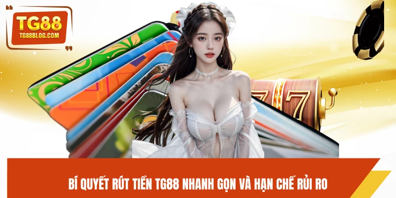 Bí quyết rút tiền TG88 nhanh gọn và hạn chế rủi ro