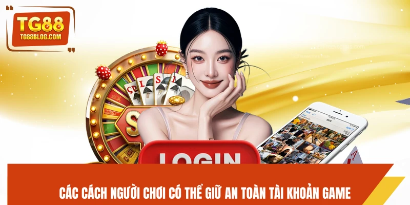 Đăng Nhập TG88 - Truy Cập Tài Khoản An Toàn, Nhanh Gọn 6 Các cách người chơi có thể giữ an toàn tài khoản game