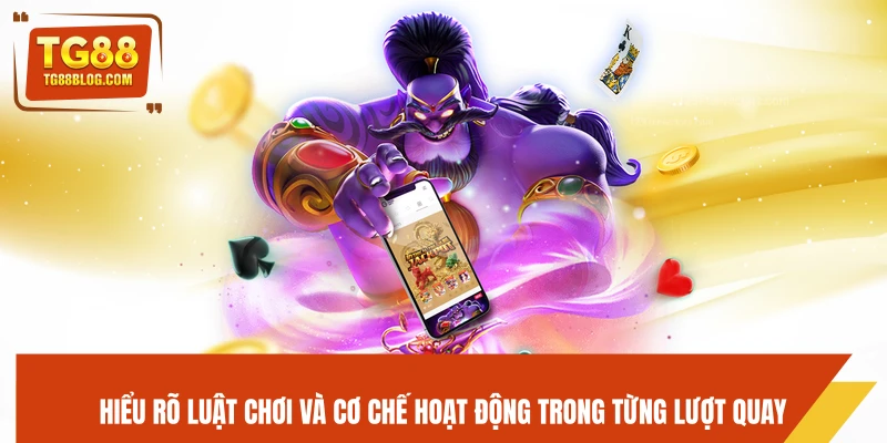 Hiểu rõ luật chơi và cơ chế hoạt động trong từng lượt quay