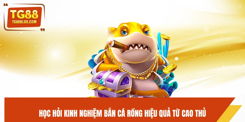 Học hỏi kinh nghiệm bắn cá Rồng hiệu quả từ cao thủ