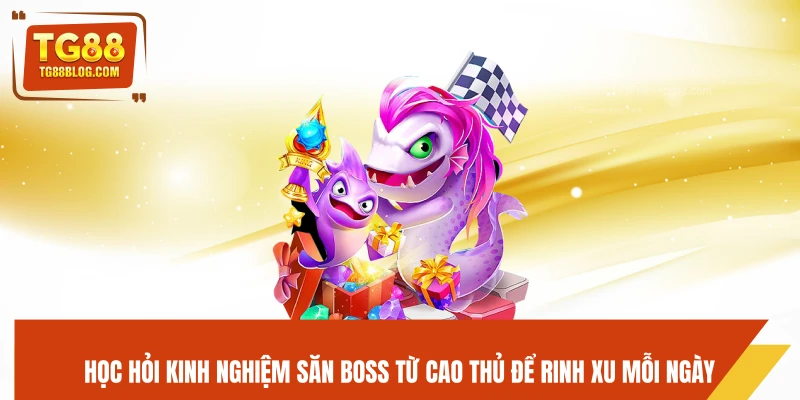 Học hỏi kinh nghiệm săn boss từ cao thủ để rinh xu mỗi ngày