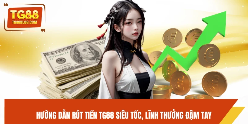 Hướng dẫn rút tiền TG88 siêu tốc, lĩnh thưởng đậm tay