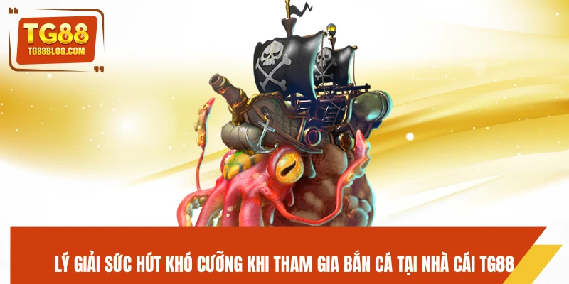 Lý giải sức hút khó cưỡng khi tham gia bắn cá tại nhà cái TG88