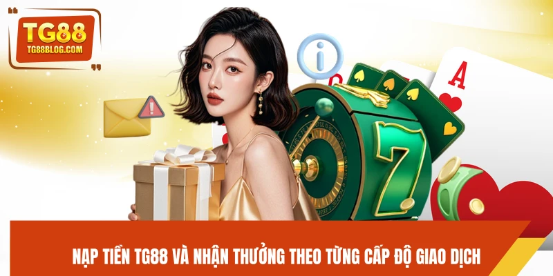 Nạp tiền TG88 và nhận thưởng theo từng cấp độ giao dịch 