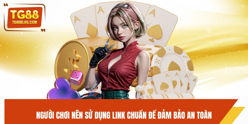 Người chơi nên sử dụng link chuẩn để đảm bảo an toàn