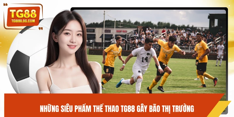 Những siêu phẩm thể thao TG88 gây bão thị trường