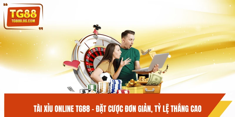 Tài Xỉu Online TG88 – Đặt Cược Đơn Giản, Tỷ Lệ Thắng Cao