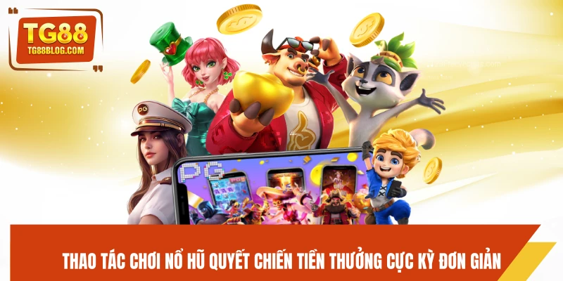 Thao tác chơi nổ hũ Quyết Chiến Tiền Thưởng cực kỳ đơn giản