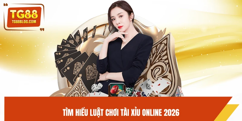 Tìm hiểu luật chơi tài xỉu online 2026