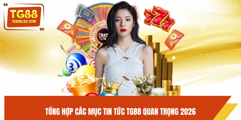 Tổng hợp các mục tin tức TG88 quan trọng 2026