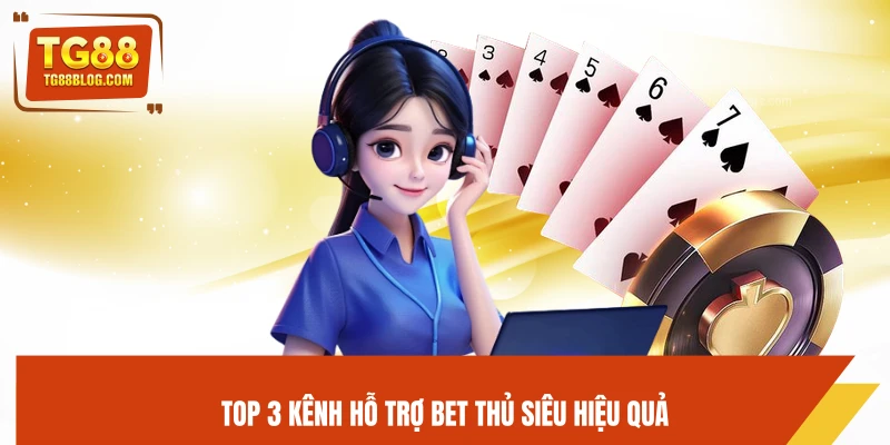 Top 3 kênh hỗ trợ bet thủ siêu hiệu quả
