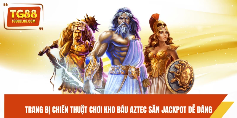 Trang bị chiến thuật chơi Kho Báu Aztec săn jackpot dễ dàng