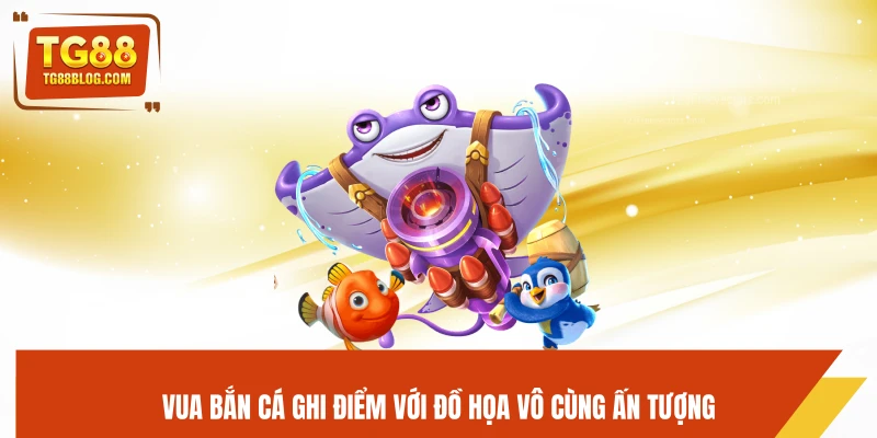 Vua Bắn Cá ghi điểm với đồ họa vô cùng ấn tượng