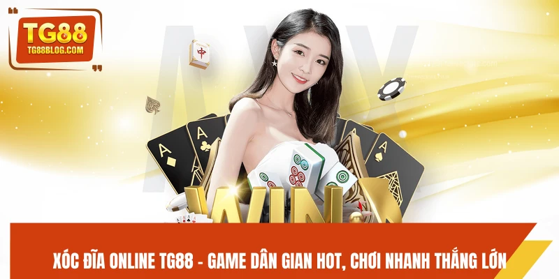 Xóc Đĩa Online TG88 – Game Dân Gian Hot, Chơi Nhanh Thắng Lớn